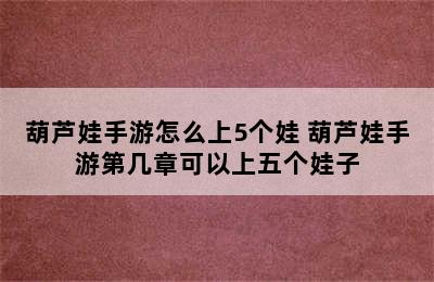 葫芦娃手游怎么上5个娃 葫芦娃手游第几章可以上五个娃子